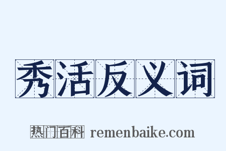 秀活反义词是什么意思的图片